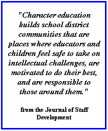 Text Box: "Character education builds school district communities that are places where educators and children feel safe to take on intellectual challenges, are motivated to do their best, and are responsible to those around them." 
from the Journal of Staff Development 
